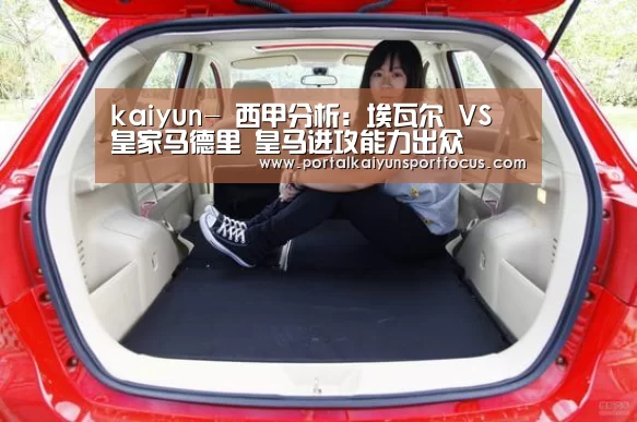 kaiyun-
西甲分析:埃瓦尔 VS 皇家马德里 皇马进攻能力出众(图4) 开云网址登录入口