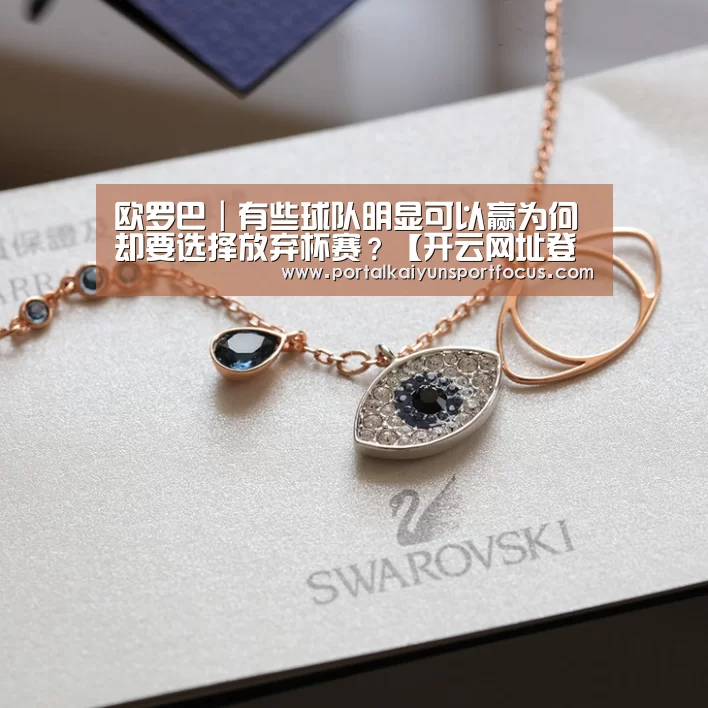 欧罗巴|有些球队明显可以赢为何却要选择放弃杯赛?【开云网址登录入口】(图1) 开云官方登录