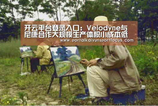 开云平台登录入口：Velodyne与尼康合作大规模生产体积小