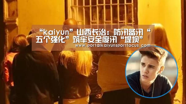 “kaiyun”山西长治:防汛备汛“五个强化”筑牢安全度汛“堤坝”(图2) “kaiyun”山西长治:防汛备汛“五个强化”筑牢安全度汛“堤坝”(图2)