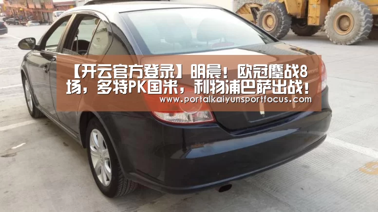 【开云官方登录】明晨！欧冠鏖战8场，多特PK国米，利物浦巴萨出战！央视直播这3场(图1)