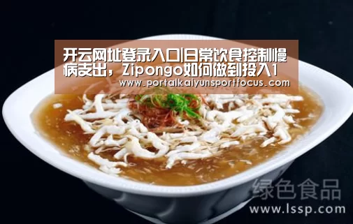 开云网址登录入口|日常饮食控制慢病支出，Zipongo如何做