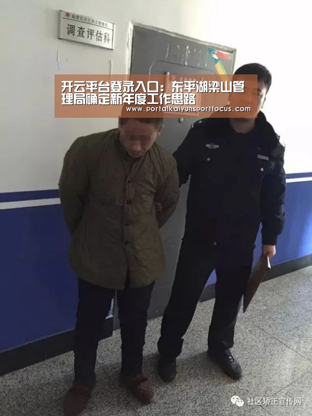开云平台登录入口:东平湖梁山管理局确定新年度工作思路(图1) 开云官方登录