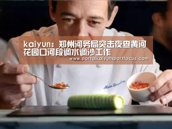 kaiyun:郑州河务局突击夜查黄河花园口河段调水调沙工作(图1) 开云网址登录入口