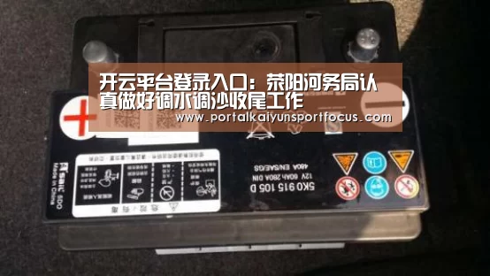 开云平台登录入口:荥阳河务局认真做好调水调沙收尾工作(图2) 开云平台登录入口:荥阳河务局认真做好调水调沙收尾工作(图2)